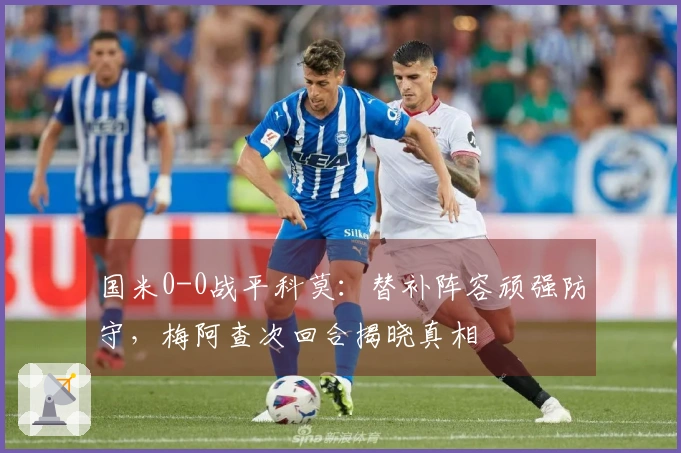 国米0-0战平科莫：替补阵容顽强防守，梅阿查次回合揭晓真相