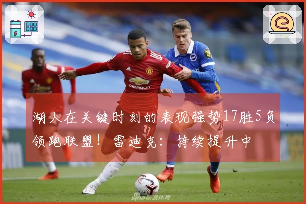湖人在关键时刻的表现强势17胜5负领跑联盟！雷迪克：持续提升中