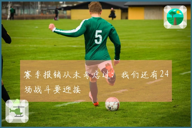 赛季报销从未考虑过：我们还有24场战斗要迎接