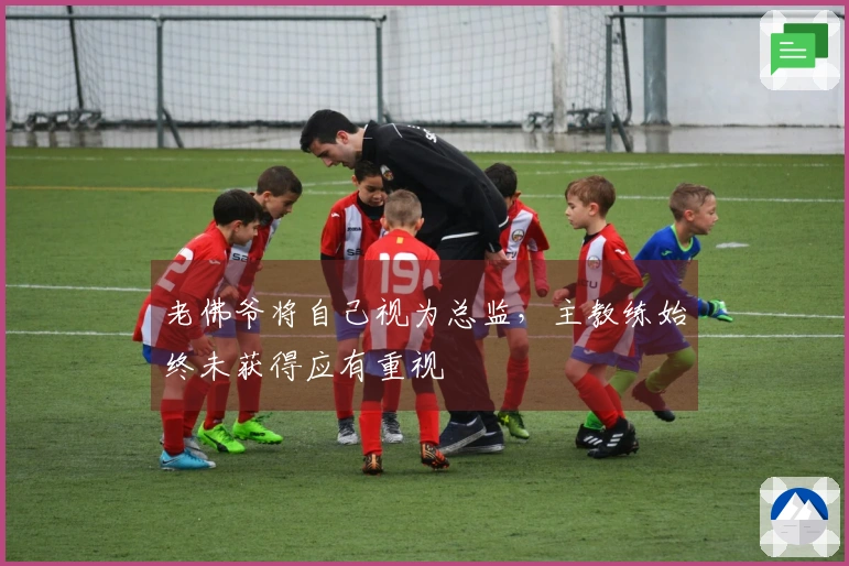 老佛爷将自己视为总监，主教练始终未获得应有重视