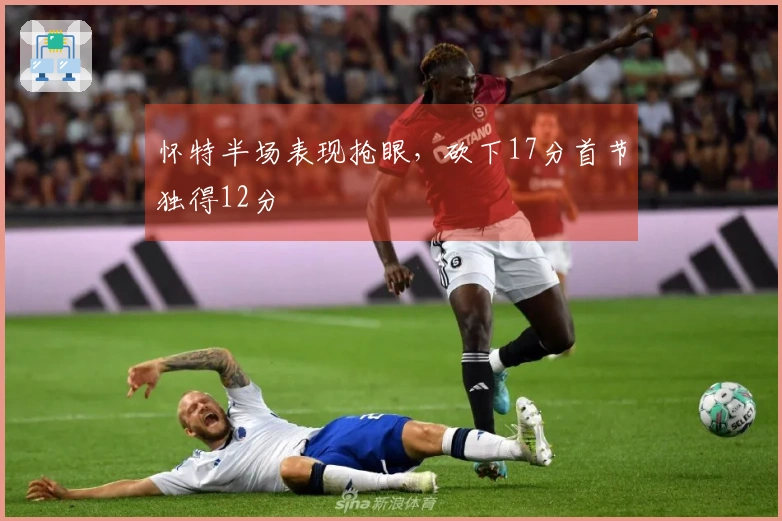 怀特半场表现抢眼，砍下17分首节独得12分