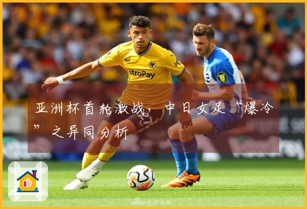亚洲杯首轮激战，中日女足“爆冷”之异同分析