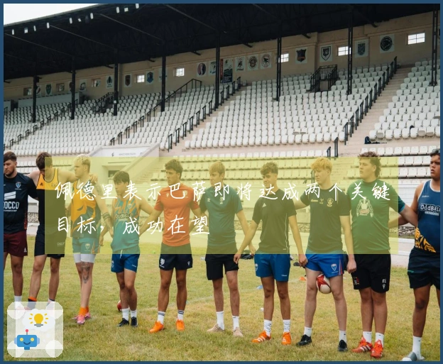 佩德里表示巴萨即将达成两个关键目标，成功在望