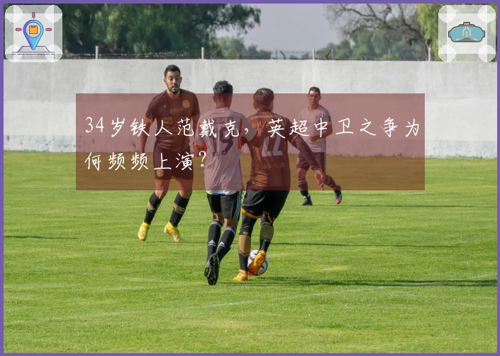 34岁铁人范戴克，英超中卫之争为何频频上演？