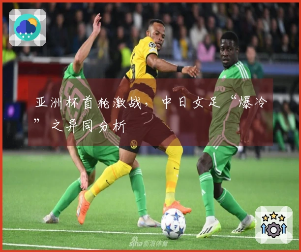 亚洲杯首轮激战,中日女足“爆冷”之异同分析