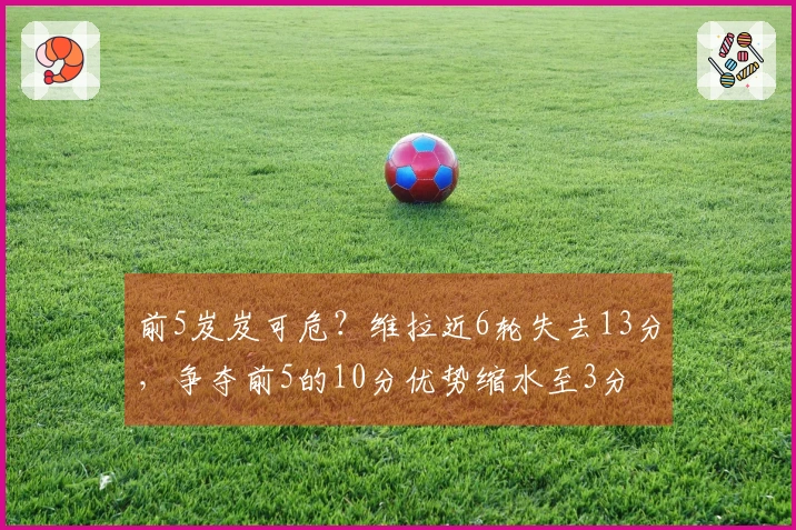 前5岌岌可危？维拉近6轮失去13分，争夺前5的10分优势缩水至3分