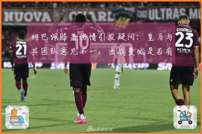 姆巴佩膝盖伤情引发疑问：皇马与其团队意见不一，出战曼城是否有望