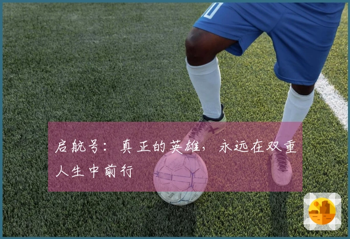 启航号：真正的英雄，永远在双重人生中前行