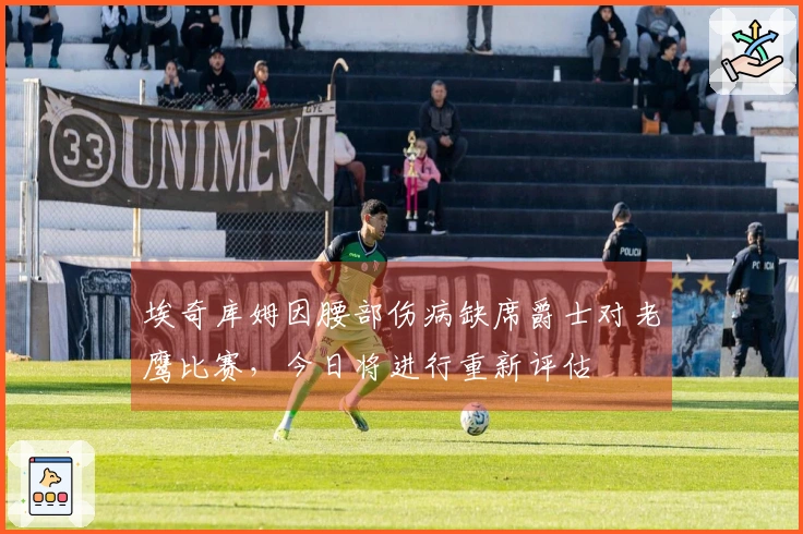 埃奇库姆因腰部伤病缺席爵士对老鹰比赛，今日将进行重新评估